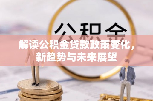 市南解读公积金贷款政策变化，新趋势与未来展望