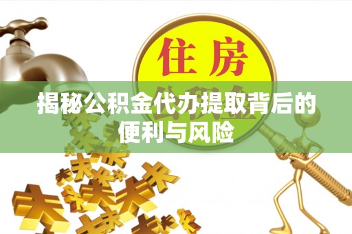 市南揭秘公积金代办提取背后的便利与风险