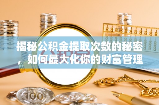 市南揭秘公积金提取次数的秘密，如何最大化你的财富管理