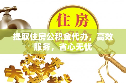 市南提取住房公积金代办，高效服务，省心无忧