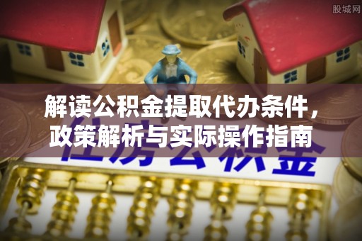 市南解读公积金提取代办条件，政策解析与实际操作指南