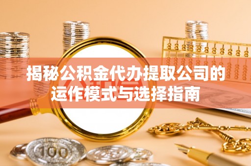市南揭秘公积金代办提取公司的运作模式与选择指南