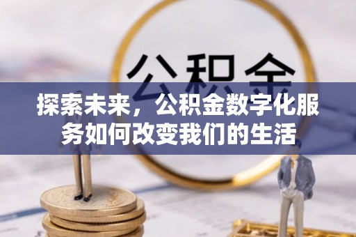 市南探索未来，公积金数字化服务如何改变我们的生活