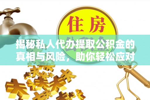市南揭秘私人代办提取公积金的真相与风险，助你轻松应对资金难题