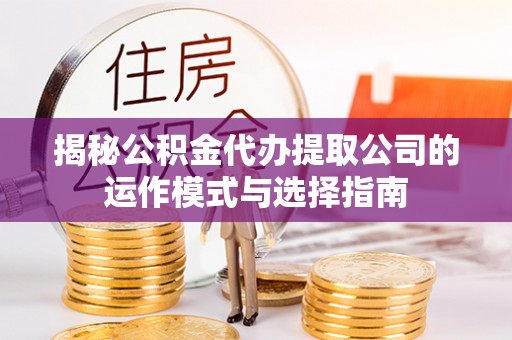 市南揭秘公积金代办提取公司的运作模式与选择指南