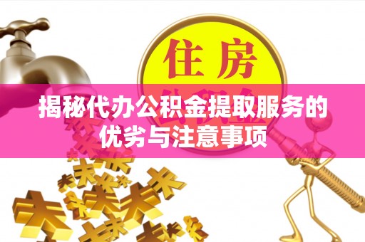 市南揭秘代办公积金提取服务的优劣与注意事项