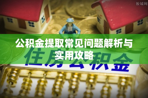 市南公积金提取常见问题解析与实用攻略