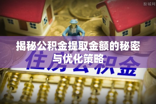 市南揭秘公积金提取金额的秘密与优化策略