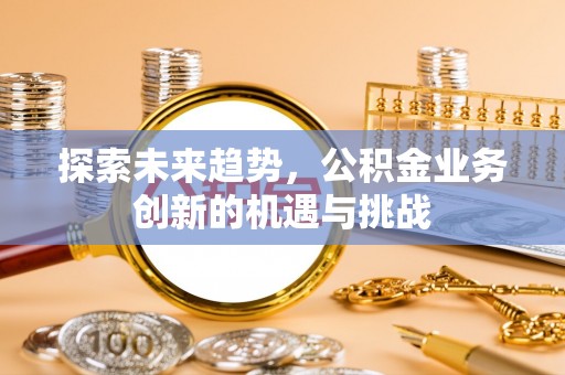 市南探索未来趋势，公积金业务创新的机遇与挑战
