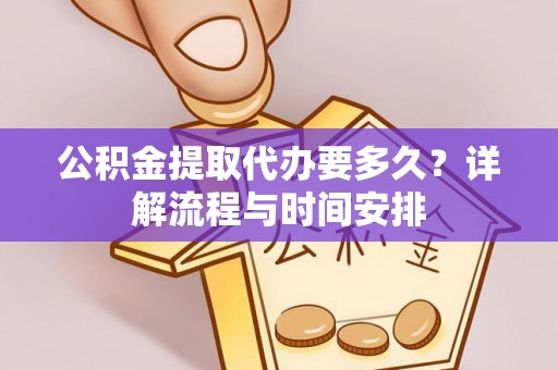 市南公积金提取代办要多久？详解流程与时间安排