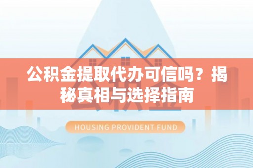 市南公积金提取代办可信吗？揭秘真相与选择指南