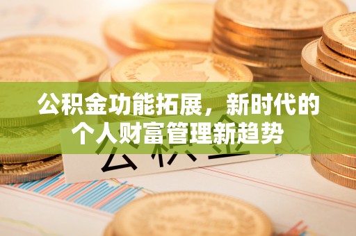 市南公积金功能拓展，新时代的个人财富管理新趋势