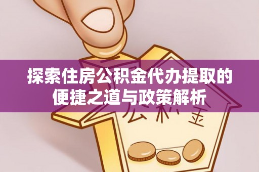 市南探索住房公积金代办提取的便捷之道与政策解析