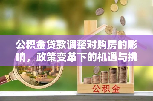 市南公积金贷款调整对购房的影响，政策变革下的机遇与挑战