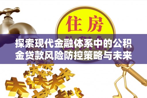 市南探索现代金融体系中的公积金贷款风险防控策略与未来发展趋势