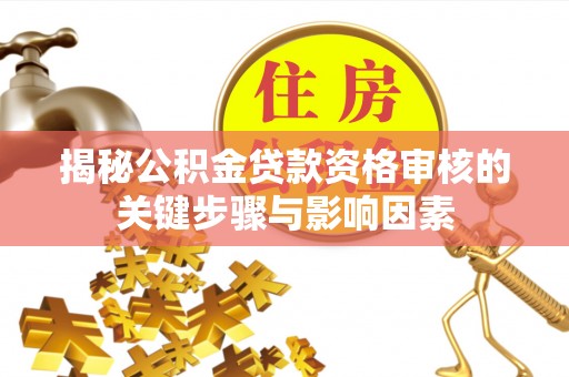 市南揭秘公积金贷款资格审核的关键步骤与影响因素