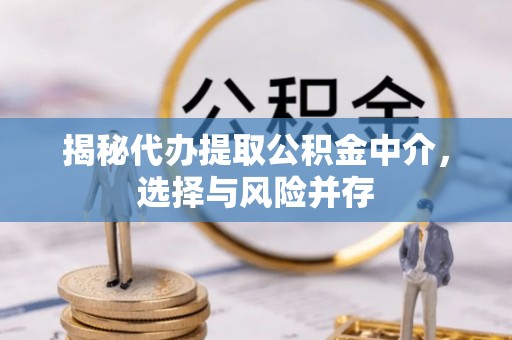 市南揭秘代办提取公积金中介，选择与风险并存