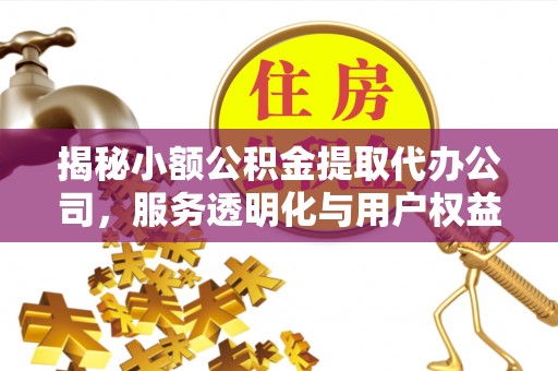 市南揭秘小额公积金提取代办公司，服务透明化与用户权益保障