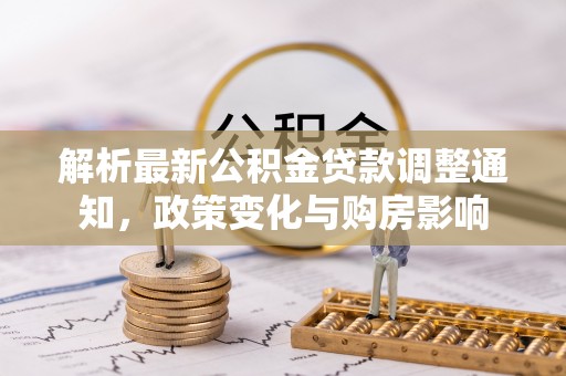 市南解析最新公积金贷款调整通知，政策变化与购房影响