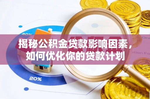 市南揭秘公积金贷款影响因素，如何优化你的贷款计划