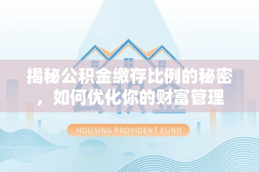 市南揭秘公积金缴存比例的秘密，如何优化你的财富管理