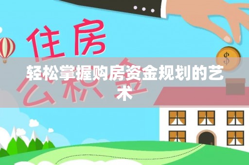 市南轻松掌握购房资金规划的艺术