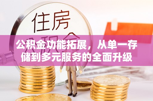 市南公积金功能拓展，从单一存储到多元服务的全面升级