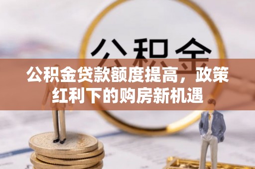 市南公积金贷款额度提高，政策红利下的购房新机遇