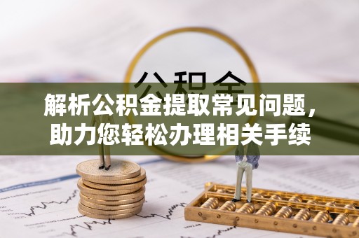 市南解析公积金提取常见问题，助力您轻松办理相关手续