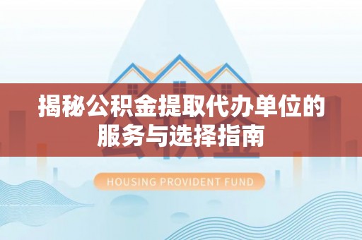市南揭秘公积金提取代办单位的服务与选择指南