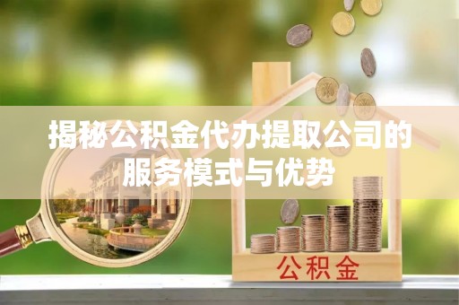 市南揭秘公积金代办提取公司的服务模式与优势