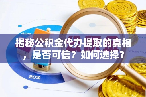 市南揭秘公积金代办提取的真相，是否可信？如何选择？