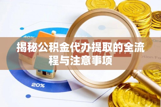 市南揭秘公积金代办提取的全流程与注意事项