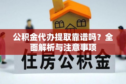市南公积金代办提取靠谱吗？全面解析与注意事项