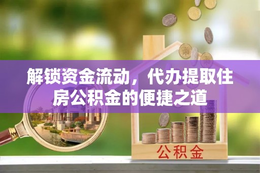 市南解锁资金流动，代办提取住房公积金的便捷之道