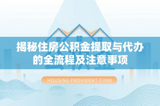 市南揭秘住房公积金提取与代办的全流程及注意事项