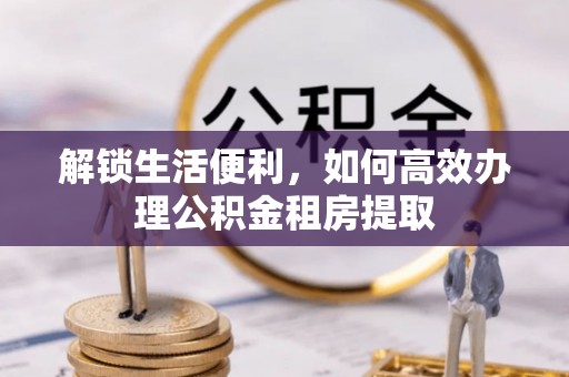 市南解锁生活便利，如何高效办理公积金租房提取