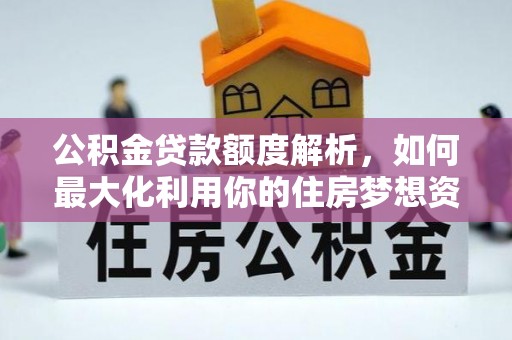 市南公积金贷款额度解析，如何最大化利用你的住房梦想资金