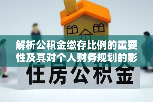 市南解析公积金缴存比例的重要性及其对个人财务规划的影响