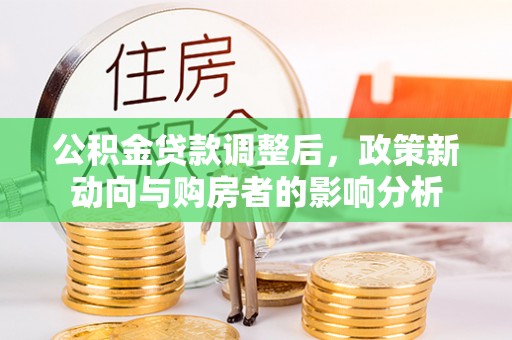 市南公积金贷款调整后，政策新动向与购房者的影响分析