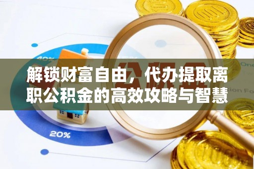 市南解锁财富自由，代办提取离职公积金的高效攻略与智慧选择