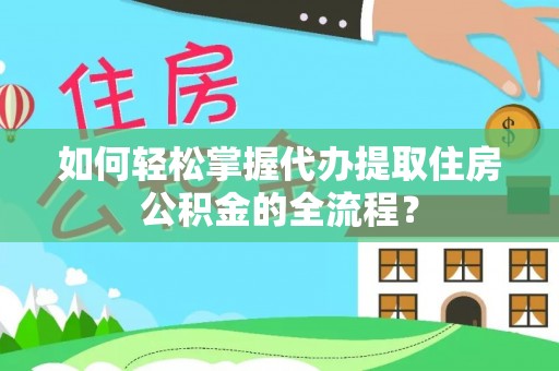 市南如何轻松掌握代办提取住房公积金的全流程？
