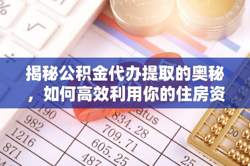 市南揭秘公积金代办提取的奥秘，如何高效利用你的住房资金