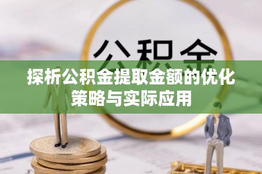市南探析公积金提取金额的优化策略与实际应用
