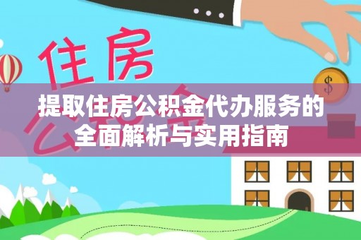 市南提取住房公积金代办服务的全面解析与实用指南