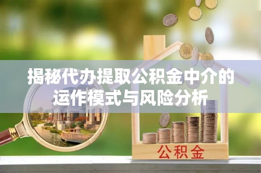 市南揭秘代办提取公积金中介的运作模式与风险分析