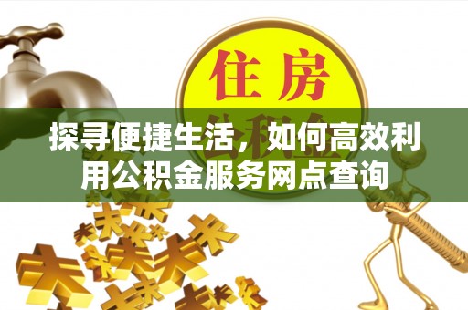 市南探寻便捷生活，如何高效利用公积金服务网点查询