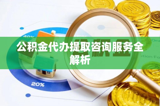 市南公积金代办提取咨询服务全解析