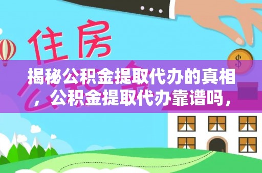 市南揭秘公积金提取代办的真相，公积金提取代办靠谱吗，如何选择专业服务？