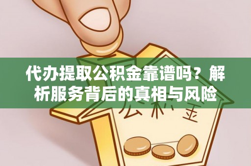 市南代办提取公积金靠谱吗？解析服务背后的真相与风险